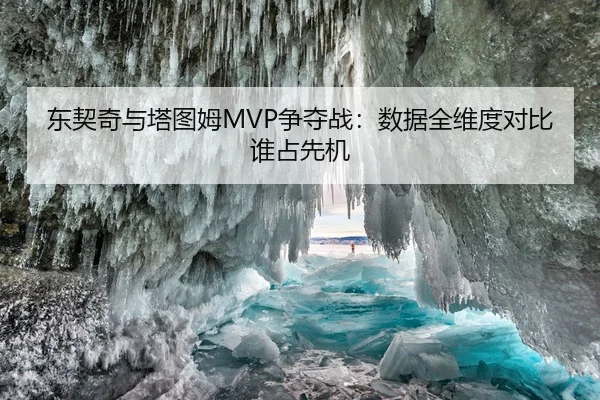东契奇与塔图姆MVP争夺战：数据全维度对比谁占先机