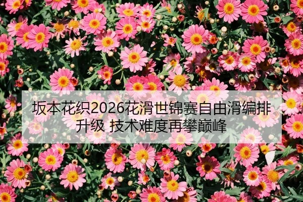 坂本花织2026花滑世锦赛自由滑编排升级 技术难度再攀巅峰 | Leyu